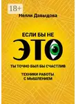 Нелли Давыдова - Если бы не это, ты точно был бы счастлив. Техники работы с мышлением