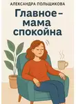 Александра Польщикова - Главное – мама спокойна