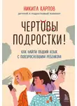  Никита Карпов - Чертовы подростки! Как найти общий язык с повзрослевшим ребенком