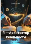 Алексей Нестеров - Я —Архитектор Реальности