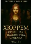 Эвелина Кошкина - Хюррем. Огненная наложница султана
