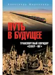 Александр Широкорад - Путь в будущее. Транспортный коридор «Север – Юг». Россия – Иран – Индия – Китай