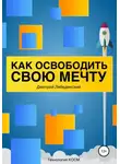 Дмитрий Лебединский - Как освободить свою мечту