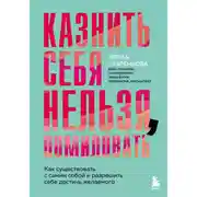 Постер книги Казнить себя нельзя, помиловать. Как существовать с самим собой и разрешить себе достичь желаемого