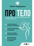 Юлия Хадарцева - Про тело. Как сохранять тело здоровым и молодым в любом возрасте