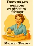 Марина Жукова - Глажка без нервов: от рубашек до тюля