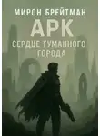 Мирон Брейтман - Арк – Сердце Туманного Города