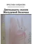 Ярослава Кардакова - Двенадцать сказок Желудевой Белочки