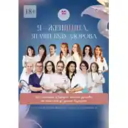 Постер книги Я – женщина значит буду здорова. Как сохранить и вернуть женское здоровье от юных лет до зрелого возраста. Подробное руководство от врачей для пациентов