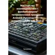 Постер книги Мастерство взаимодействия с фреймбуфером телевизионной приставки Android: Руководство по использованию adb shell и busybox