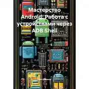 Постер книги Мастерство Android: Работа с устройствами через ADB Shell