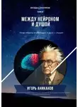 Игорь Аниканов - Между нейроном и душой. Когда нейроны анализируют, а душа – слышит. Беседы с Разумом. Том 6