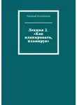 Евгений Клейменов - Лекция 2. «Как планировать, планируя»