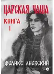 Феликс Лиевский - Царская чаша. Книга 1