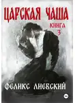 Феликс Лиевский - Царская чаша. Книга 3