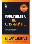 Анвар Бакиров - Совершенно не случайно. Как запрограммировать свою жизнь на удачу