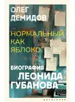 Олег Демидов - Нормальный как яблоко. Биография Леонида Губанова