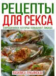 Василиса Лукьянская - Рецепты для секса. Афродизиаки, которые повышают либидо