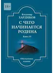 Владимир Хардиков - С чего начинается Родина. Книга 10. Обновленное издание