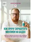Кирилл Прядухин - Как врачу заработать на миллион на бадах. Подробное руководство для врачей от идеи создания до продвижения своих биологических активных добавок