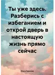Ольга Горелова - Ты уже здесь. Разберись с избеганием и открой дверь в настоящую жизнь прямо сейчас