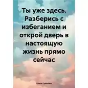 Постер книги Ты уже здесь. Разберись с избеганием и открой дверь в настоящую жизнь прямо сейчас