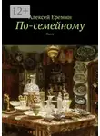 Алексей Еремин - По-семейному. Пьеса