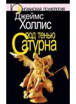 Джеймс Холлис - Под тенью Сатурна. Мужские психические травмы и их исцеление