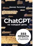 Дамир Халилов - ChatGPT на каждый день: 333 промта для бизнеса и маркетинга. Первая книга с готовыми промтами для ChatGPT и практическими кейсами их применения в работе