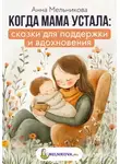 Анна Мельникова - Когда мама устала: сказки для поддержки и вдохновения
