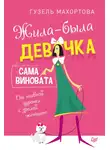 Гузель Махортова - Жила-была девочка, сама виновата. От наивной дурочки к зрелой женщине