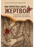 Гузель Хуснуллина-Махортова - Как перестать быть жертвой и превратить свои ошибки и недостатки в достоинства