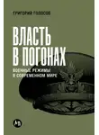 Григорий Голосов - Власть в погонах: Военные режимы в современном мире