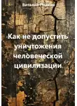 Виталий Пилкин - Как не допустить уничтожения человеческой цивилизации