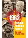 Вячеслав Никонов - 1962. Хрущев. Кеннеди. Кастро. Как мир чуть не погиб
