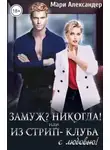 Мари Александер - Замуж? Никогда! или Из стрип-клуба с любовью!