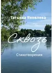 Татьяна Яковлева - Сквозь. Стихотворения