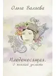 Ольга Валяева - Плодоносящая. О женской зрелости