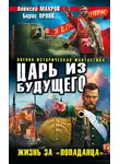 Борис Орлов - Царь из будущего. Жизнь за «попаданца»