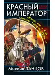 Михаил Ланцов - Красный Император. «Когда нас в бой пошлет товарищ Царь…»