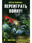 Артём Рыбаков - Переиграть войну! В «котле» времени