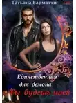 Татьяна Барматти - Единственная для демона. Ты будешь моей