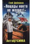 Глеб Дойников - «Пощады никто не желает!» АнтиЦУСИМА