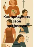 Анна Баркова - Как придумать себе профессию