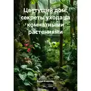 Постер книги Цветущий дом: секреты ухода за комнатными растениями