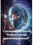 Татьяна Клагиш - Сценарий по книге «Робот Гейтер: хранитель знаний»