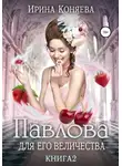 Ирина Коняева - Павлова для Его Величества. Книга 2