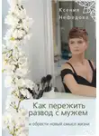 Ксения Нефедова - Как пережить развод с мужем и обрести новый смысл жизни
