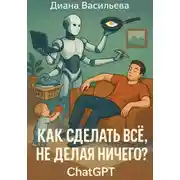 Постер книги Как сделать всё, не делая ничего? ChatGPT