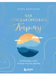 Игорь Аниканов - Как отредактировать карму. «Бхагавад-Гита» на все случаи жизни
